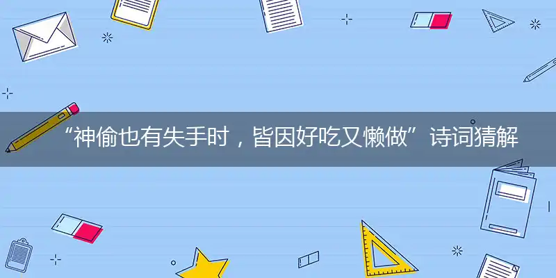 “神偷也有失手时，皆因好吃又懒做”诗词猜解一个准确最佳生肖,详细词语解释注明释义