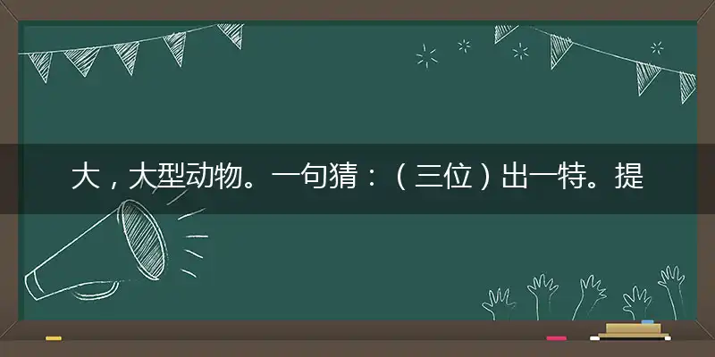 大，大型动物。一句猜：（三位）出一特。提供：尾拖地容易。猜指打个最佳准确生肖,释义优先谜语解释剖析
