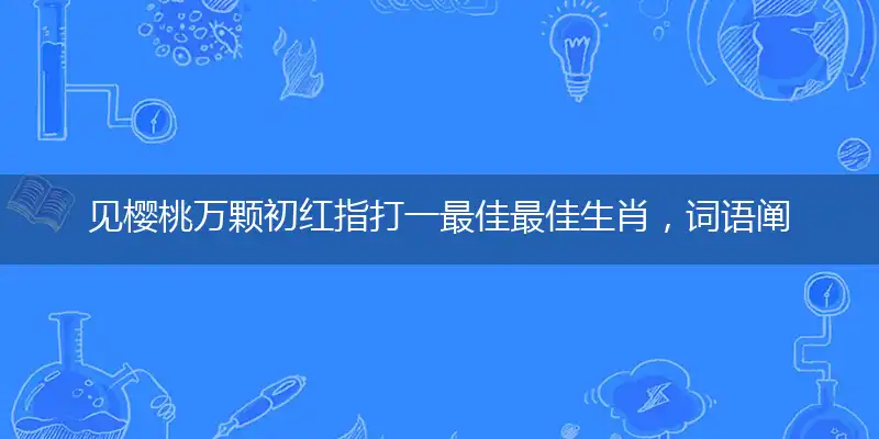 见樱桃万颗初红指打一最佳最佳生肖,词语阐述解答解释
