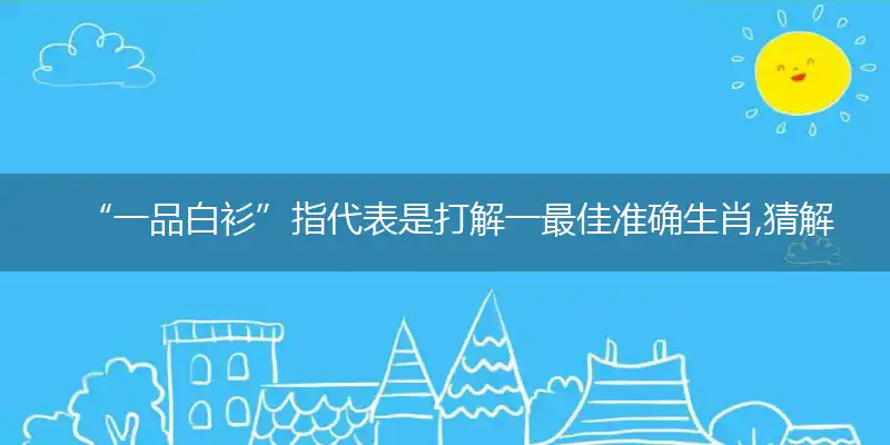 “一品白衫”指代表是打解一最佳准确生肖,猜解一最佳词语解释解析