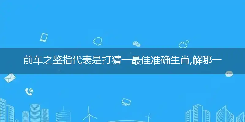 前车之鉴指代表是打猜一最佳准确生肖,解哪一个词语精选解释释义