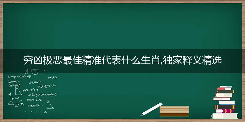 穷凶极恶最佳精准代表什么生肖,独家释义精选谜语解释赏析