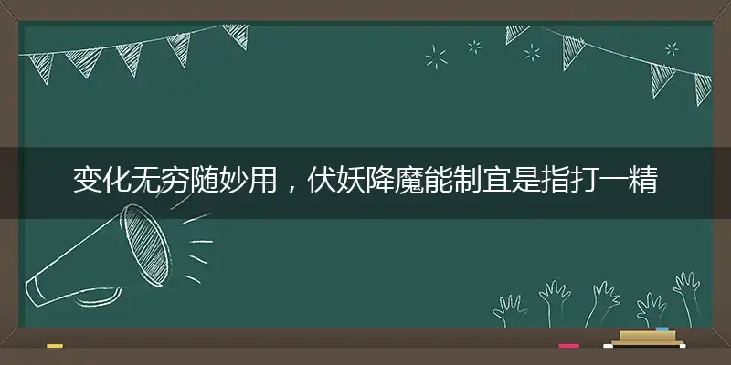 变化无穷随妙用，伏妖降魔能制宜是指打一精确最佳生肖，完美释义词语解释