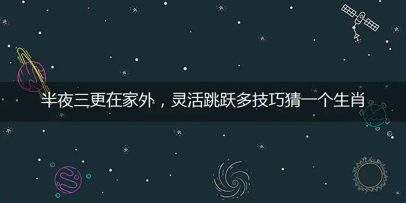 半夜三更在家外，灵活跳跃多技巧猜一个生肖,精准答案落实