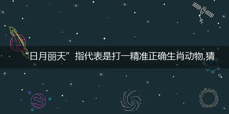“日月丽天”指代表是打一精准正确生肖动物,猜解一最佳词语解释释义