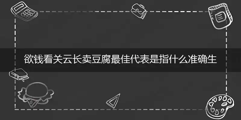欲钱看关云长卖豆腐最佳代表是指什么准确生肖,精准词语作答解析释义