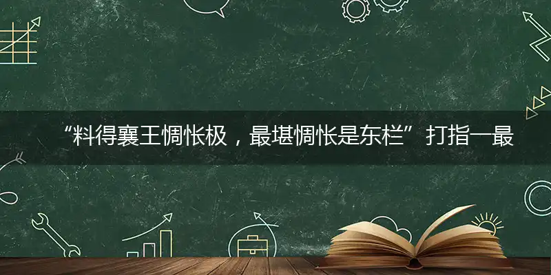 “料得襄王惆怅极,最堪惆怅是东栏”打指一最佳最佳生肖,独家释义词语解释!