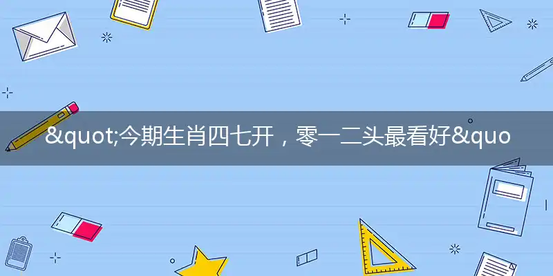 "今期生肖四七开,零一二头最看好"打一最佳准确生肖,解析独家哪一个词语精选解释释义