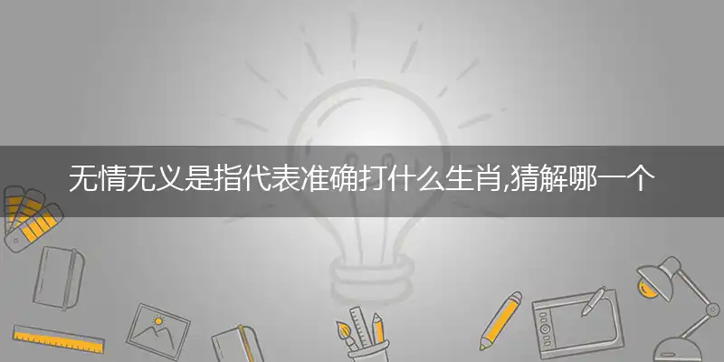 无情无义是指代表准确打什么生肖,猜解哪一个最佳作答成语解释释义
