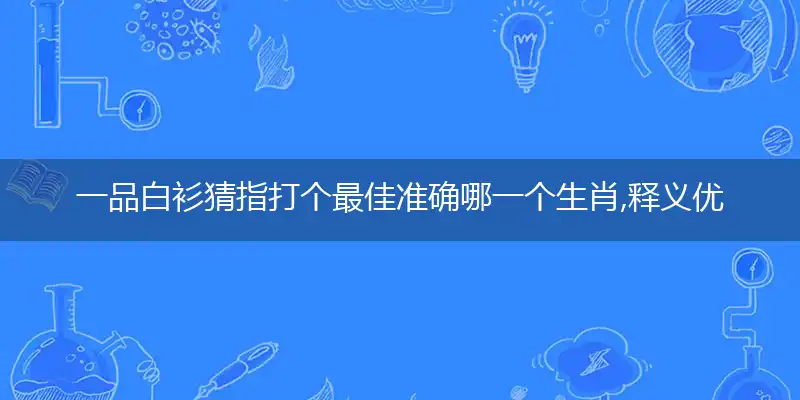 一品白衫猜指打个最佳准确哪一个生肖,释义优先词语解释剖析