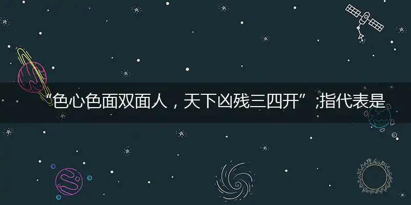 “色心色面双面人，天下凶残三四开”;指代表是打一最佳准确哪个生肖，猜解一最佳词语完美解释释义