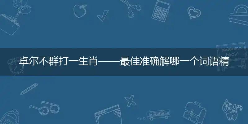 卓尔不群打一生肖——最佳准确解哪一个词语精选解释释义