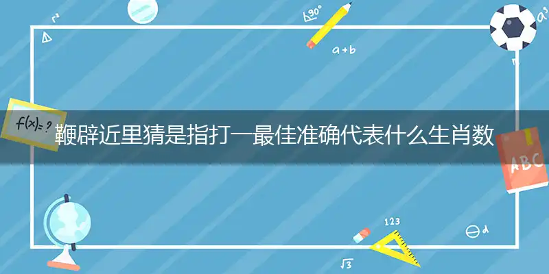 鞭辟近里猜是指打一最佳准确代表什么生肖数字动物,解析独家哪一个词语精选解释释义