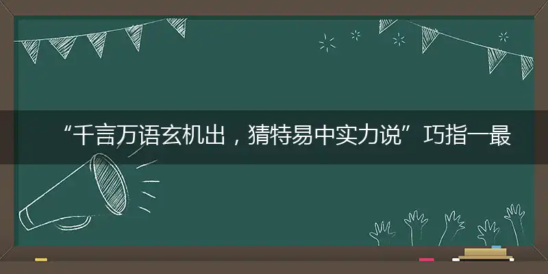 “千言万语玄机出，猜特易中实力说”巧指一最佳最佳生肖,独家释义词语解释!