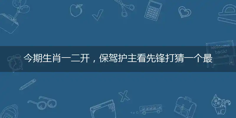 今期生肖一二开,保驾护主看先锋打猜一个最佳生肖,谜底解释释义落实