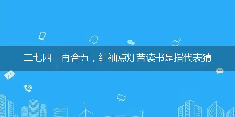 二七四一再合五，红袖点灯苦读书是指代表猜打解一最佳准确生肖,解哪一个词语作答解释释义