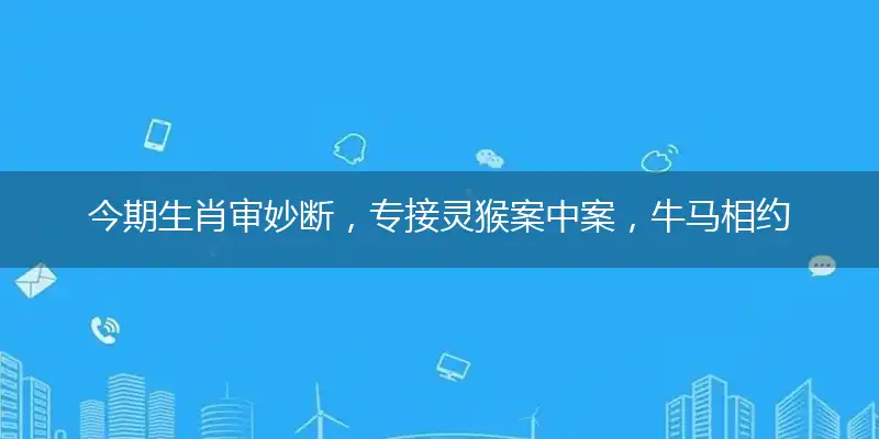 今期生肖审妙断,专接灵猴案中案,牛马相约比赛跑,你追我赶正紧张是指代表准确打什么生肖,猜解哪一个最佳作答成语解释释义