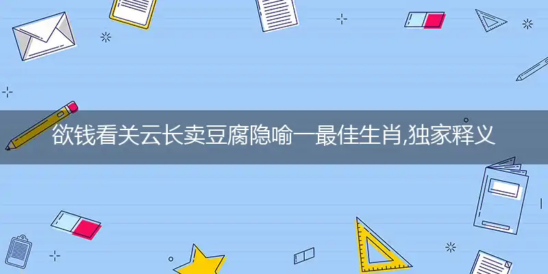欲钱看关云长卖豆腐隐喻一最佳生肖,独家释义词语解释!