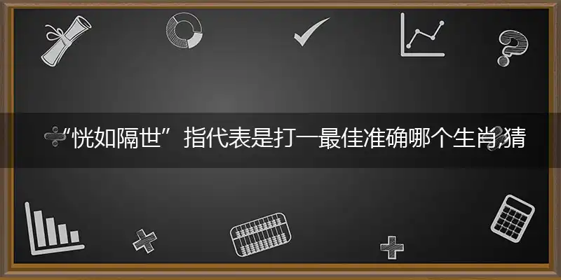 “恍如隔世”指代表是打一最佳准确哪个生肖,猜解一最佳词语解释释义