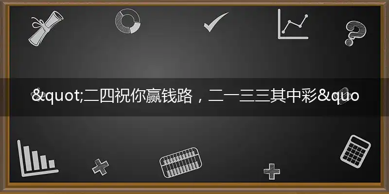 "二四祝你赢钱路，二一三三其中彩"打一最佳准确生肖,解析独家哪一个词语精选解释释义