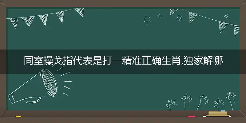 同室操戈指代表是打一精准正确生肖,独家解哪一个最佳词语精选解释释义