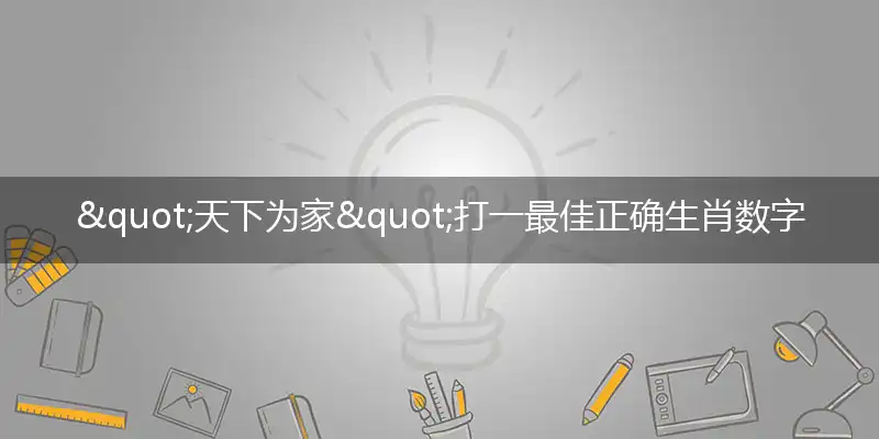 "天下为家"打一最佳正确生肖数字动物,解析独家哪一个词语精选解释释义