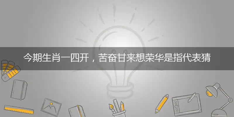 今期生肖一四开，苦奋甘来想荣华是指代表猜打解一最佳精准生肖,解哪一个词语作答解释释义