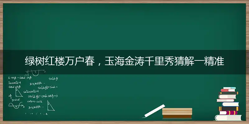 绿树红楼万户春，玉海金涛千里秀猜解一精准确最佳生肖,精选落实释义解析