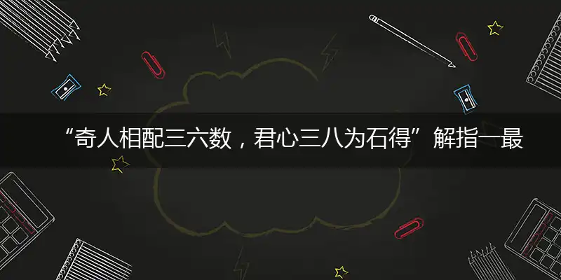 “奇人相配三六数，君心三八为石得”解指一最佳最佳生肖,独家释义词语解释!