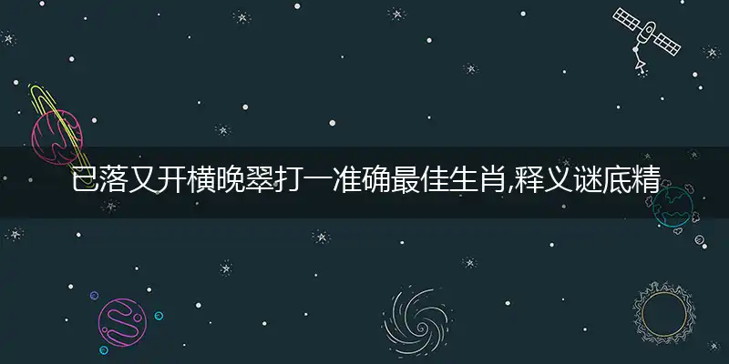 已落又开横晚翠打一准确最佳生肖,释义谜底精准解释