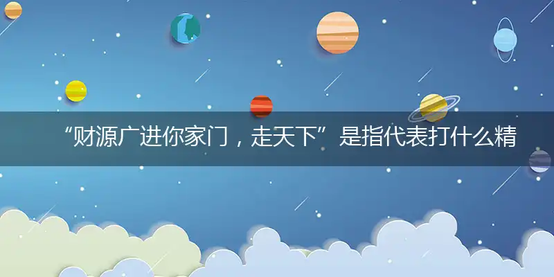 “财源广进你家门，走天下”是指代表打什么精准生肖,解释独家哪一个词语精选解析