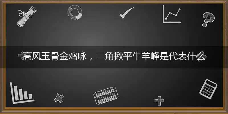 高风玉骨金鸡咏，二角揪平牛羊峰是代表什么生肖，独家最新答案落实