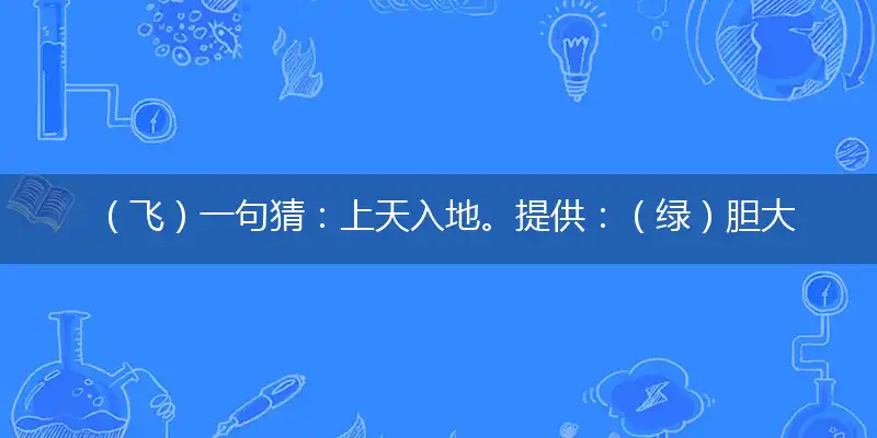 （飞）一句猜：上天入地。提供：（绿）胆大纵生。指代表是什么生肖,精选词语释义解释