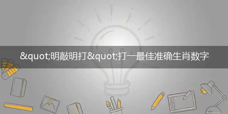 "明敲明打"打一最佳准确生肖数字动物,解析独家哪一个词语精选解释释义