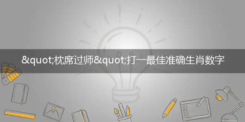 "枕席过师"打一最佳准确生肖数字动物,解析独家哪一个词语精选解释释义