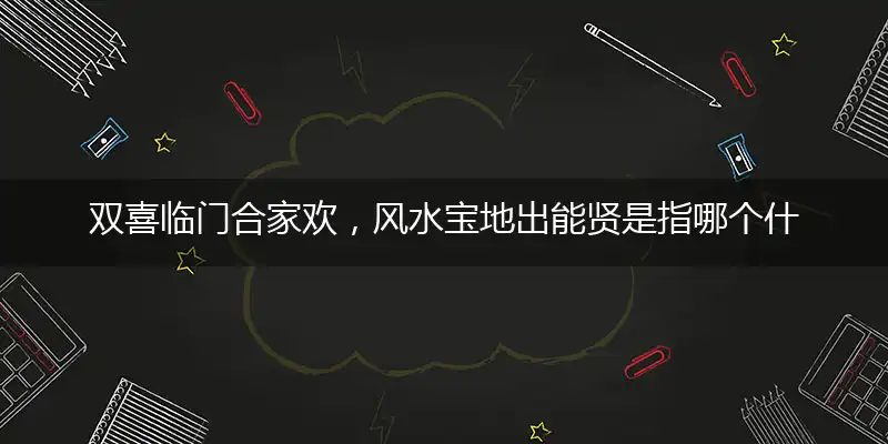 双喜临门合家欢,风水宝地出能贤是指哪个什么最佳生肖,打一精准准确最佳正确释义