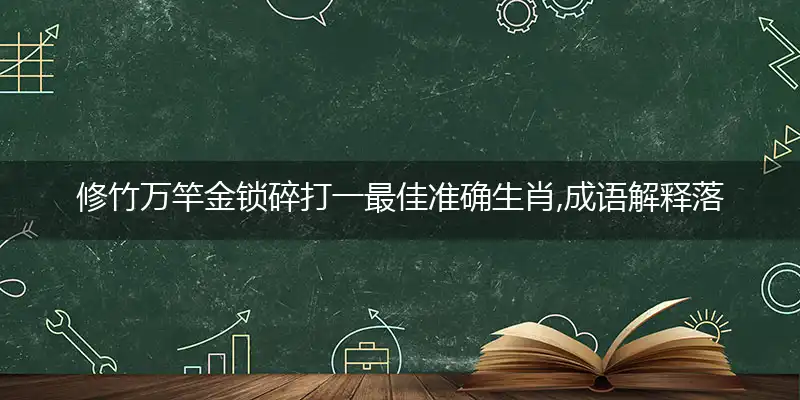 修竹万竿金锁碎打一最佳准确生肖,成语解释落实