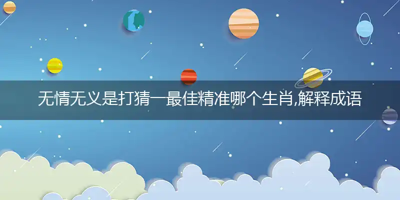 无情无义是打猜一最佳精准哪个生肖,解释成语落实作答