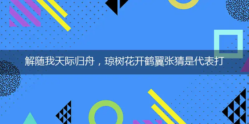 解随我天际归舟，琼树花开鹤翼张猜是代表打一最佳正确生肖,释义精选词语赏析解释