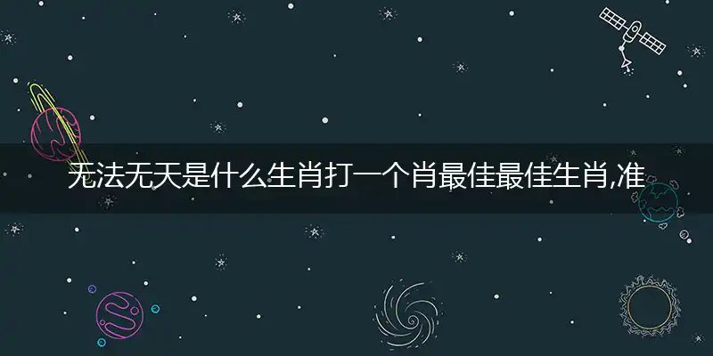 无法无天是什么生肖打一个肖最佳最佳生肖,准确释义词语解释