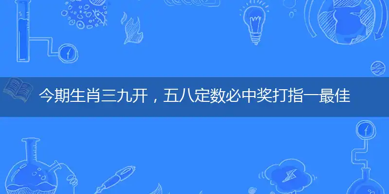 今期生肖三九开，五八定数必中奖打指一最佳最佳生肖,独家释义词语解释!