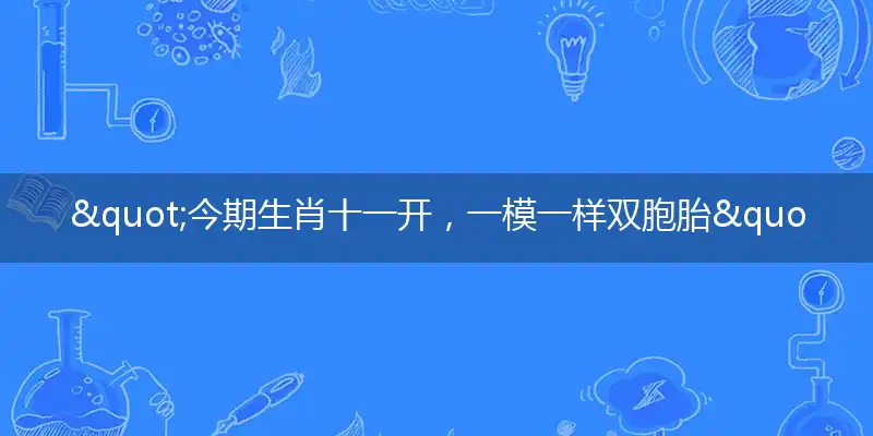 "今期生肖十一开，一模一样双胞胎"打一最佳准确生肖,解析独家哪一个词语精选解释释义