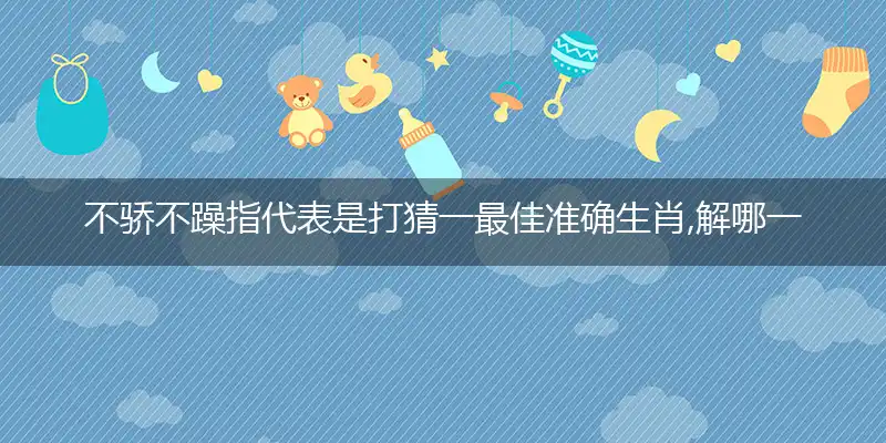 不骄不躁指代表是打猜一最佳准确生肖,解哪一个词语精选解释释义