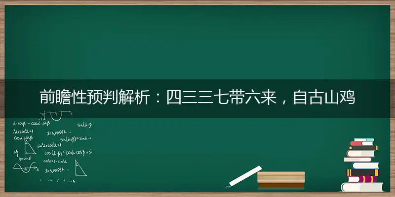 前瞻性预判解析：四三三七带六来，自古山鸡不如风打指一最佳最佳生肖,独家释义词语解释!