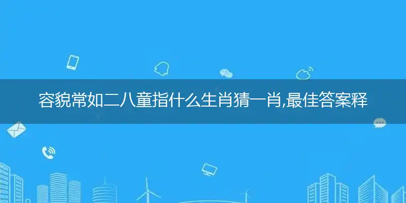 容貌常如二八童指什么生肖猜一肖,最佳答案释义解析落实