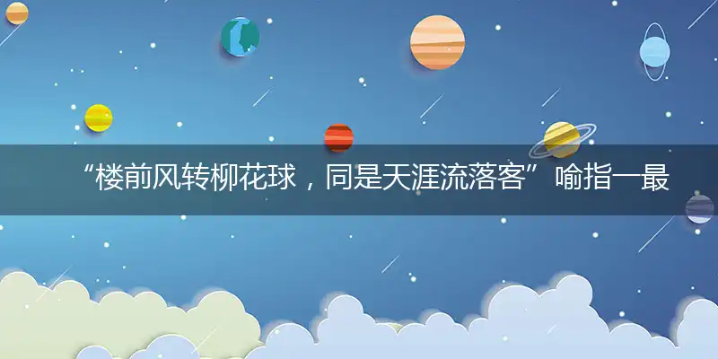 “楼前风转柳花球，同是天涯流落客”喻指一最佳最佳生肖,独家释义词语解释!