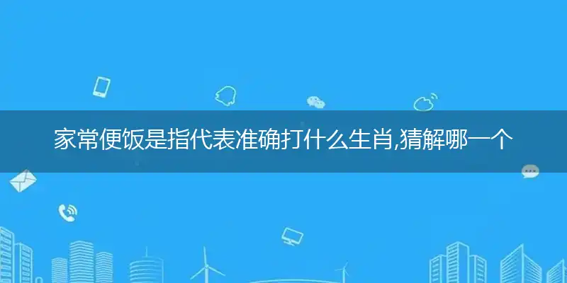 家常便饭是指代表准确打什么生肖,猜解哪一个最佳作答成语解释释义