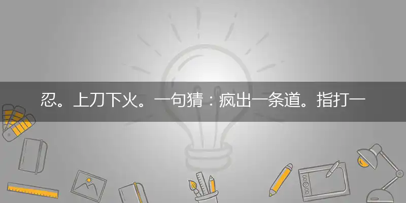 忍。上刀下火。一句猜：疯出一条道。完美释义词语解释