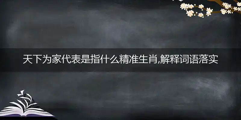 天下为家代表是指什么精准生肖,解释词语落实阐述释义