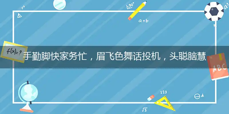 手勤脚快家务忙,眉飞色舞话投机,头聪脑慧计谋多,身正影直品行端代表什么生肖,词语解答落实